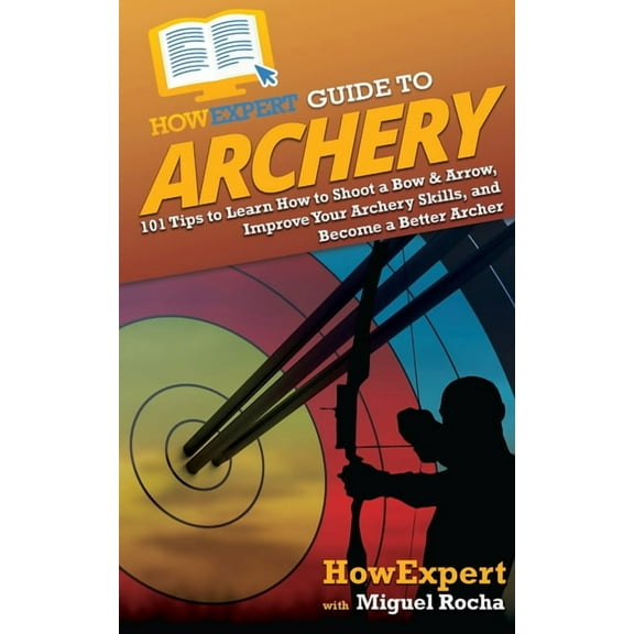 HowExpert Guide to Archery: 101 Tips to Learn How to Shoot a Bow & Arrow, Improve Your Archery Skills, and Become a , (Paperback)