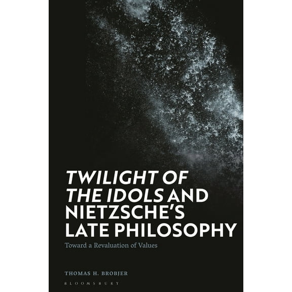 Twilight of the Idols' and Nietzsche's Late Philosophy: Toward a Revaluation of Values, (Hardcover)