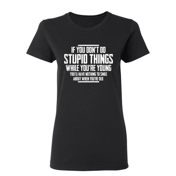 You Don't Do Stupid Things Sarcastic Novelty Gift Idea Adult Humor Funny Women's Casual Tees