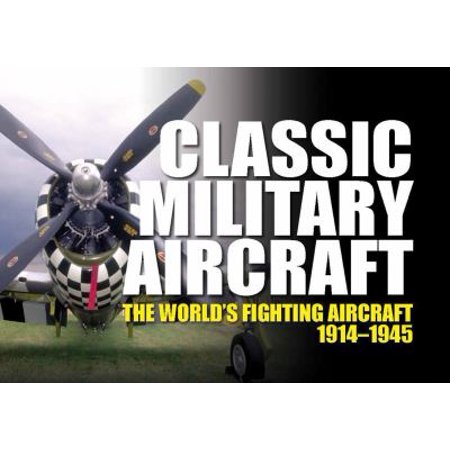 Classic Military Aircraft: The World's Fighting Aircraft 1914-1945