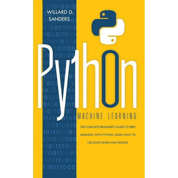 Python Machine Learning: the complete beginner's guide to deep learning with python. Learn to use scikit-learn and , (Hardcover)