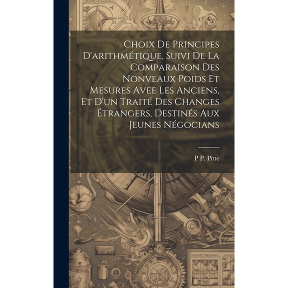 Choix De Principes D'arithmétique, Suivi De La Comparaison Des Nonveaux Poids Et Mesures Avee Les Anciens, Et D'un Traité Des Changes Étrangers, Destinés Aux Jeunes Négocians (Hardcover)