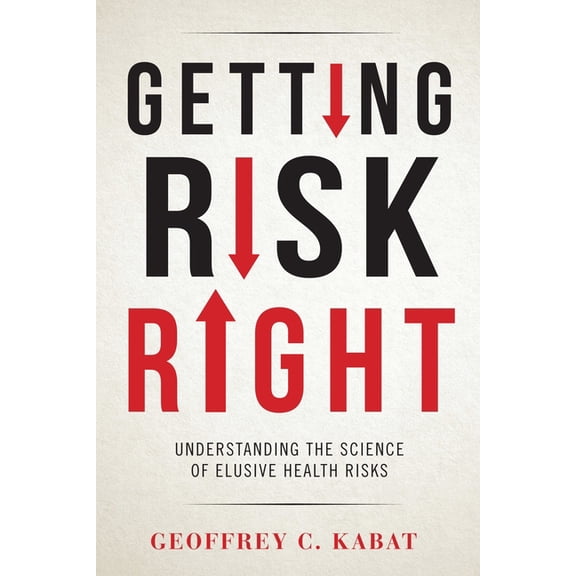 Getting Risk Right: Understanding the Science of Elusive Health Risks, (Paperback)