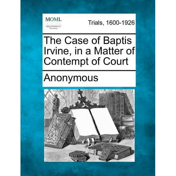 The Case of Baptis Irvine, in a Matter of Contempt of Court (Paperback)