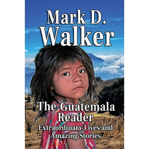 The Guatemala Reader: Extraordinary Lives and Amazing Stories, (Paperback)