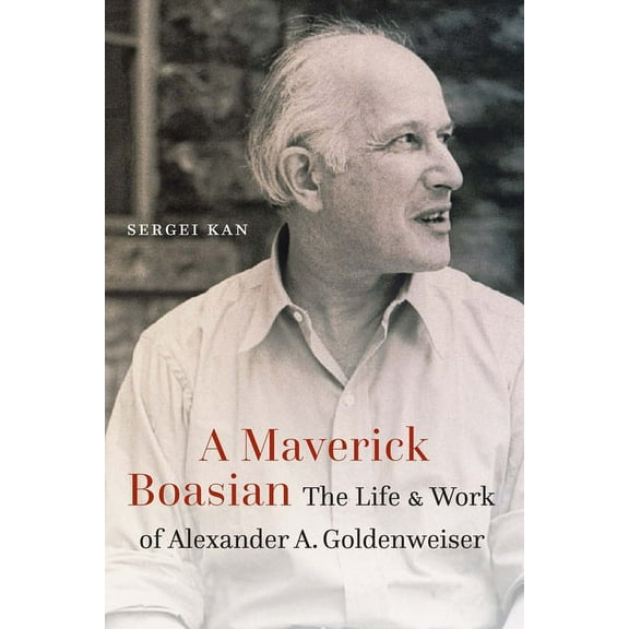 Critical Studies in the History of Anthr A Maverick Boasian: The Life and Work of Alexander A. Goldenweiser, (Hardcover)