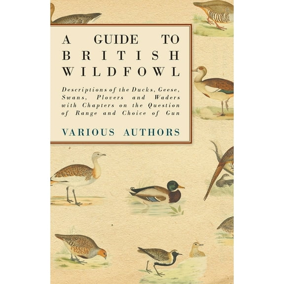 A Guide to British Wildfowl - Descriptions of the Ducks, Geese, Swans, Plovers and Waders with Chapters on the Question , (Paperback)