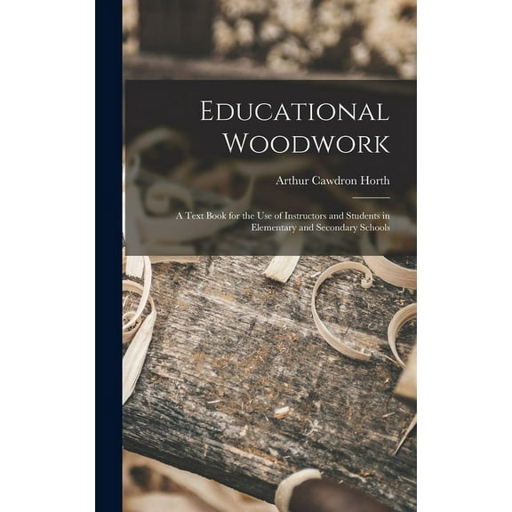 Educational Woodwork: A Text Book for the Use of Instructors and Students in Elementary and Secondary Schools (Hardcover)