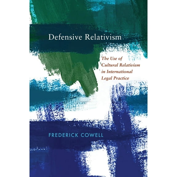 Pennsylvania Studies in Human Rights Defensive Relativism: The Use of Cultural Relativism in International Legal Practice, (Hardcover)