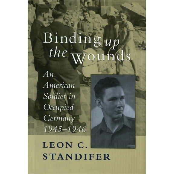 Binding Up the Wounds: An American Soldier in Occupied Germany, 1945--1946, (Hardcover)