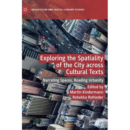 Geocriticism and Spatial Literary Studie Exploring the Spatiality of the City Across Cultural Texts: Narrating Spaces Reading Urbanity (Hardcover)