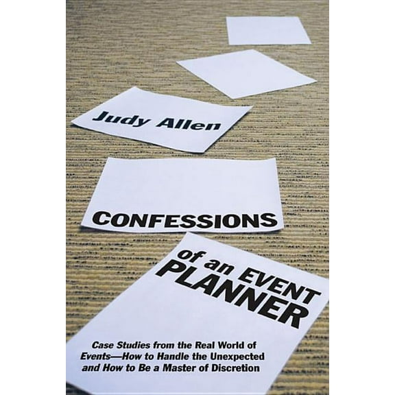 Confessions of an Event Planner: Case Studies from the Real World of Events--How to Handle the Unexpected and How to Be , (Hardcover)