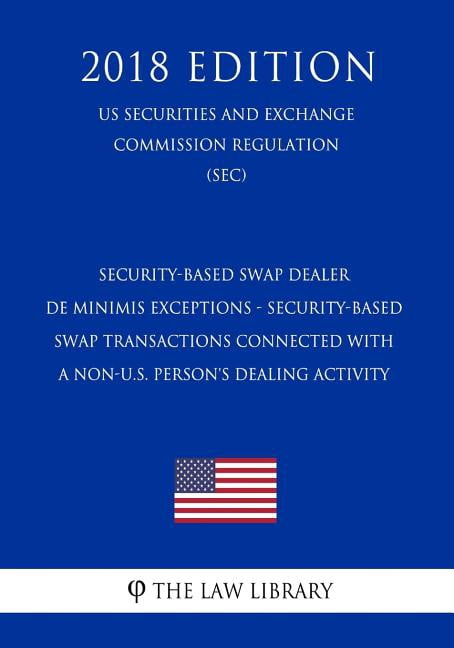 Security-Based Swap Dealer de Minimis Exceptions - Security-Based Swap Transactions Connected with a Non-U.S. Person's Dealing Activity (Us Securities and Exchange Commission Regulation) (Sec) (2018 E