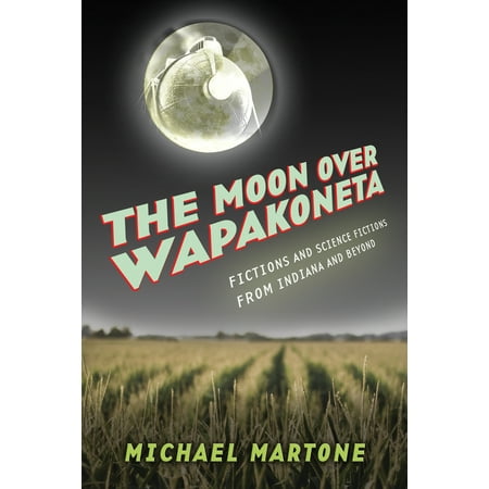 The Moon over Wapakoneta : Fictions and Science Fictions from Indiana and