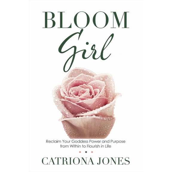 Bloom Girl: Reclaim Your Goddess Power and Purpose from Within to Flourish in Life, (Paperback)