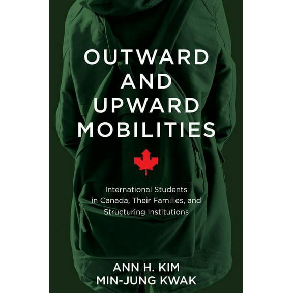 Outward and Upward Mobilities: International Students in Canada, Their Families, and Structuring Institutions, (Hardcover)