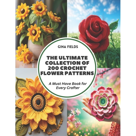 The Ultimate Collection of 200 Crochet Flower Patterns: A Must Have Book for Every Crafter, (Paperback)