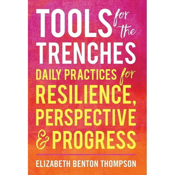 Tools for the Trenches: Daily Practices for Resilience, Perspective & Progress, (Hardcover)