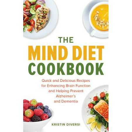 The Mind Diet Cookbook : Quick and Delicious Recipes for Enhancing Brain Function and Helping Prevent Alzheimer's and