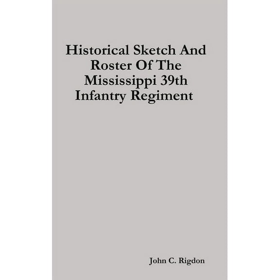 Historical Sketch And Roster Of The Mississippi 39th Infantry Regiment, (Hardcover)