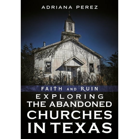 Abandoned Union Faith and Ruin: Exploring the Abandoned Churches in Texas, (Paperback)