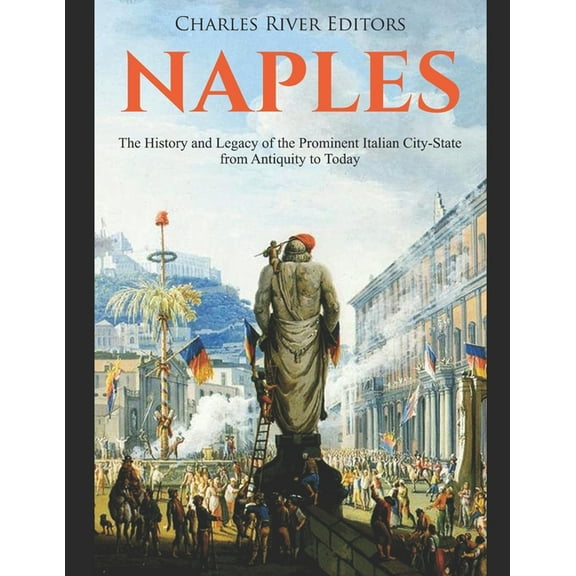 Naples: The History and Legacy of the Prominent Italian City-State from Antiquity to Today