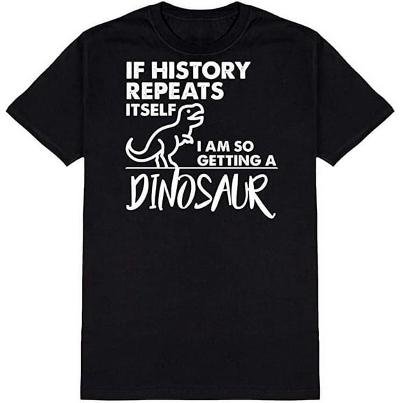 If History Repeats Itself I Am So Getting A Dinosaur Ad*** Humor Funny T Shirt Black Small