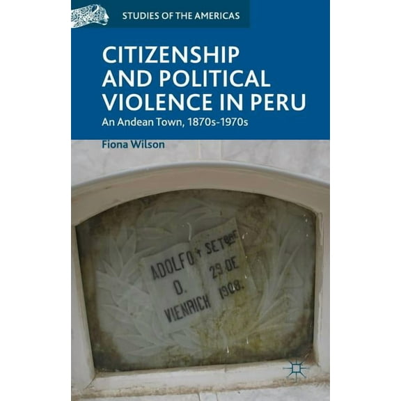 Studies of the Americas Citizenship and Political Violence in Peru: An Andean Town, 1870s-1970s, (Paperback)