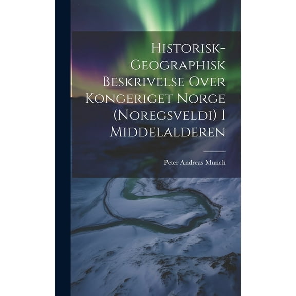 Historisk-Geographisk Beskrivelse Over Kongeriget Norge (Noregsveldi) I Middelalderen (Hardcover)