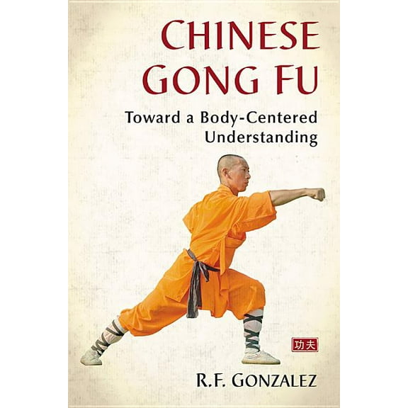 Chinese Gong Fu: Toward a Body-Centered Understanding, (Paperback)