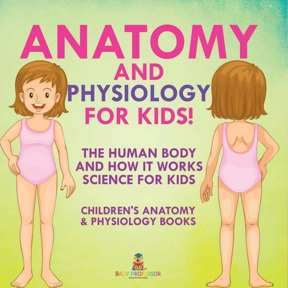 Anatomy and Physiology for Kids! The Human Body and it Works: Science for Kids - Children's Anatomy & Physiology Books, (Paperback)