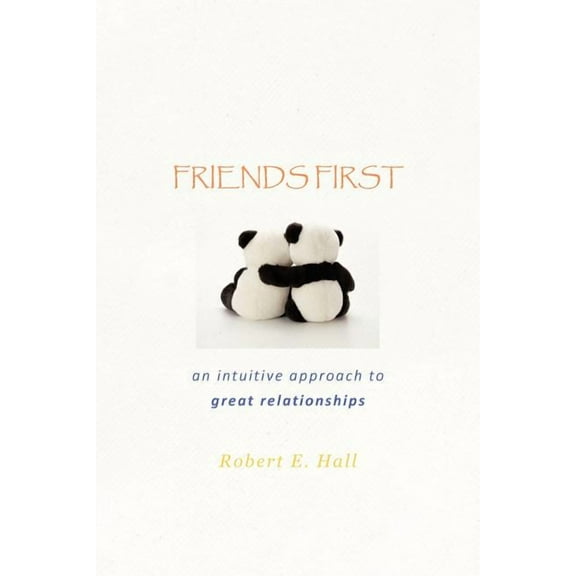 Friends First : An Intuitive Approach to Great Relationships