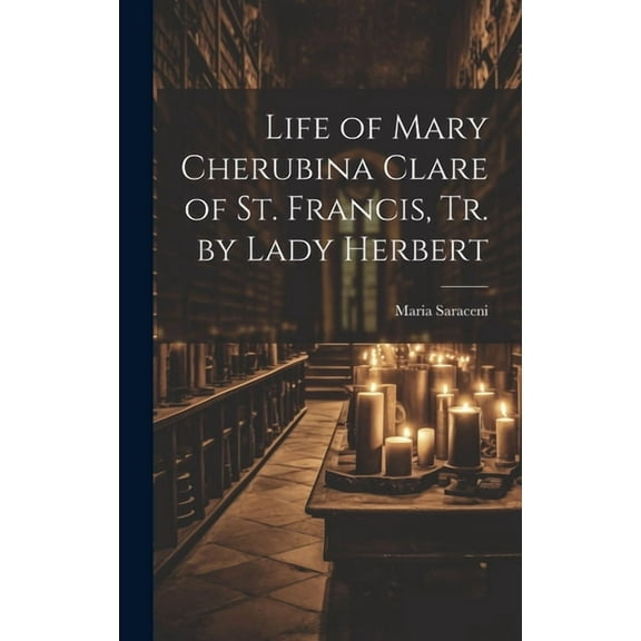 Life of Mary Cherubina Clare of St. Francis, Tr. by Lady Herbert (Hardcover)