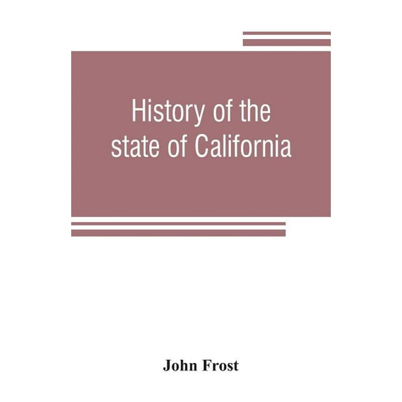 History of the state of California : from the period of the conquest by Spain, to her occupation by the United States of America: containing an account of the discovery of the immense gold mines and placers, the Enormous Population of gold-seekers, the quantity of gold already obtained, a des (Paperback)