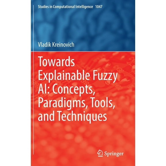 Studies in Computational Intelligence Towards Explainable Fuzzy Ai: Concepts, Paradigms, Tools, and Techniques, Book 1047, (Hardcover)