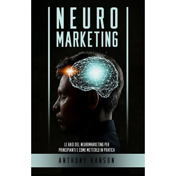 Neuromarketing: Le Basi del Neuromarketing per Principianti e come metterlo in Pratica (Paperback)