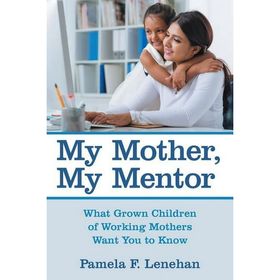 My Mother, My Mentor: What Grown Children of Working Mothers Want You to Know (Paperback)