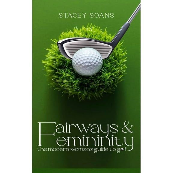 Fairways & Femininity: The Modern Womans Guide to Golf, (Hardcover)