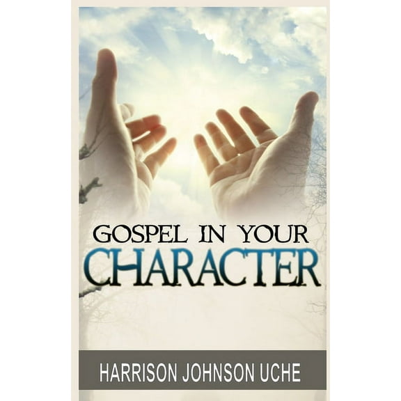 Gospel In Your Character: Living Totally In Christ's Nature On Earth, (Paperback)