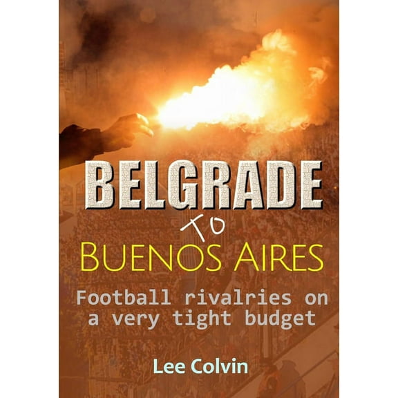 Belgrade to Buenos Aires - Football rivalries on a very tight budget, (Paperback)