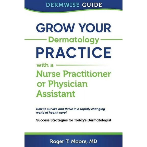 Grow Your Dermatology Practice with a Nurse Practitioner or Physician Assistant: Success Strategies for Today's Dermatol, (Paperback)