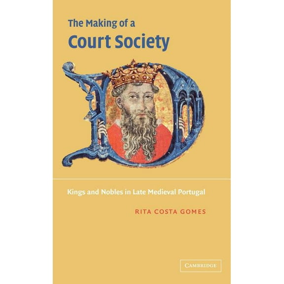 The Making of a Court Society: Kings and Nobles in Late Medieval Portugal, (Hardcover)