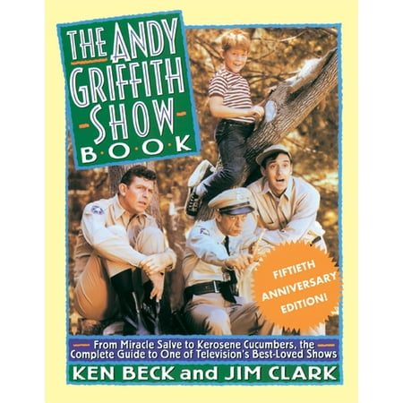 The Andy Griffith Show Book : From Miracle Salve, to Kerosene Cucumbers, the Complete Guide to One of Television's Best-Loved