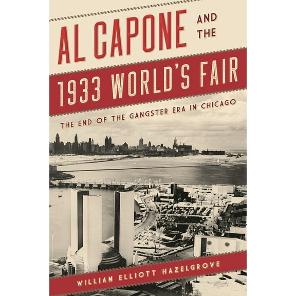 Al Capone and the 1933 World's Fair: The End of the Gangster Era in Chicago, (Paperback)