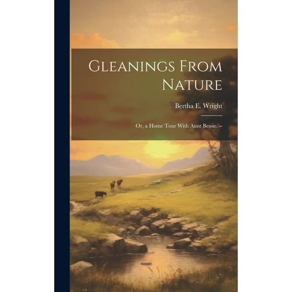 Gleanings From Nature : Or, a Home Tour With Aunt Bessie. -- (Hardcover)