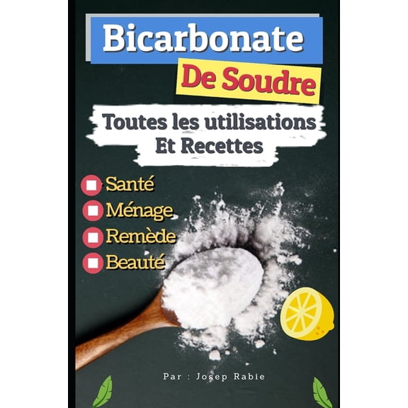 Bicarbonate de Soude: Toutes les Utilisations Et Recettes: Santé, Ménage, Remède et Beauté, (Paperback)