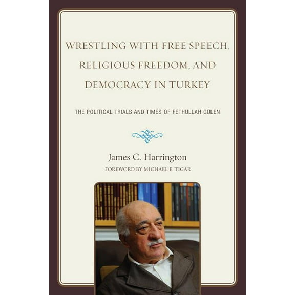 Wrestling with Free Speech, Religious Freedom, and Democracy in Turkey: The Political Trials and Times of Fethullah Gule, (Paperback)