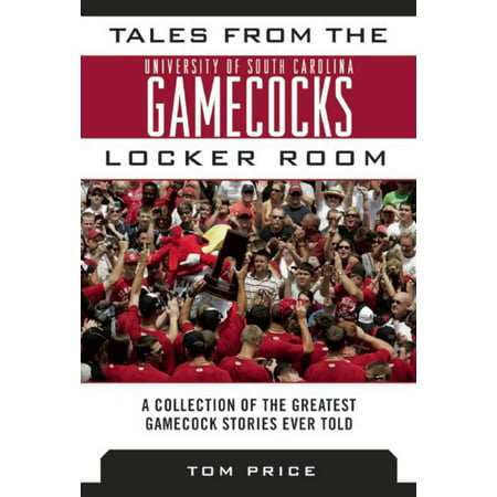 Tales from the University of South Carolina Gamecocks Locker Room : A Collection of the Greatest Gamecock Stories Ever (Best Ncaa Football Team Ever)