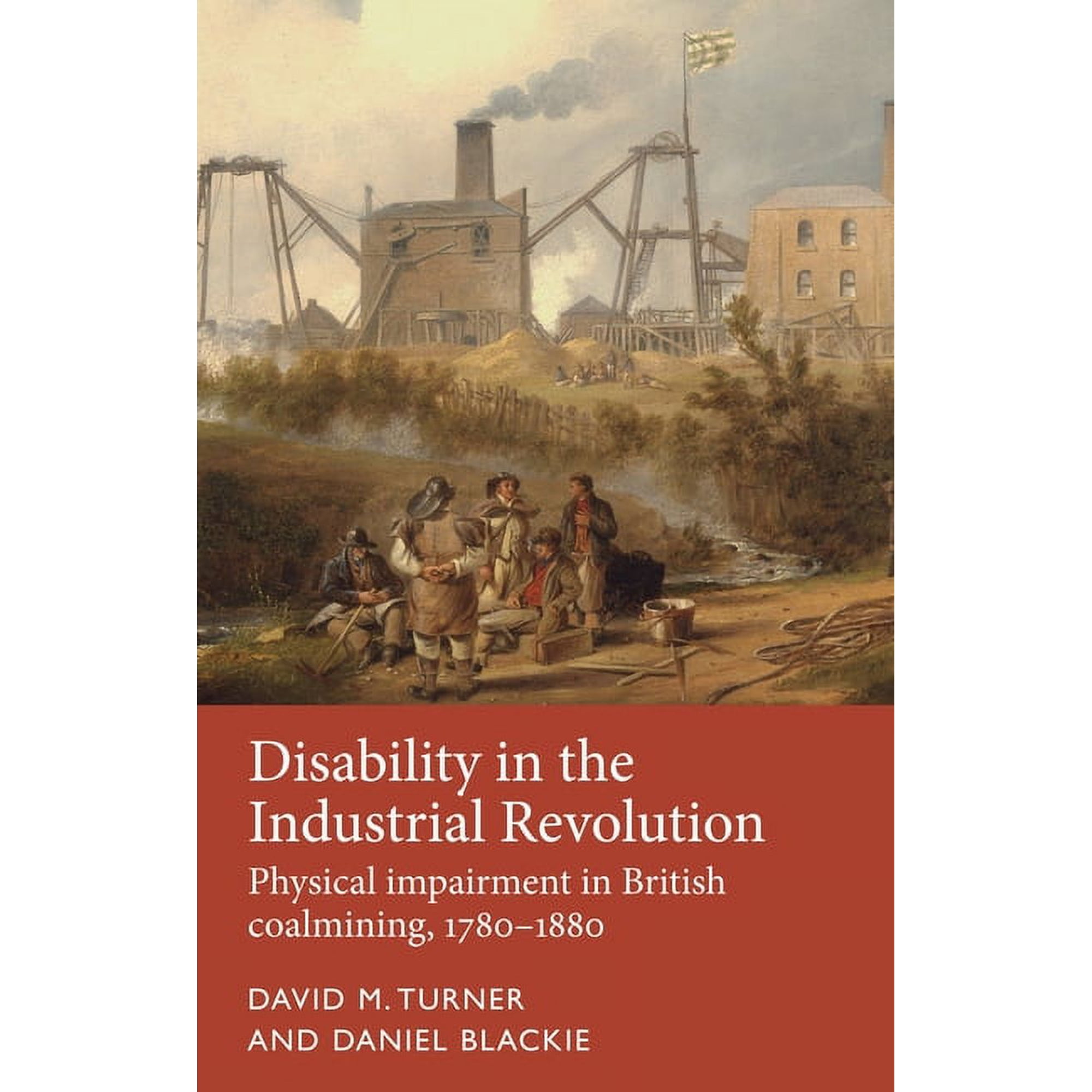 Disability History Disability in the Industrial Revolution: Physical Impairment in British Coalmining, 1780-1880, (Hardcover)