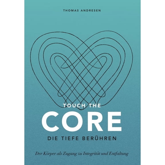 Touch the Core. Die Tiefe berühren.: Der Körper als Zugang zu Integrität und Entfaltung, (Paperback)